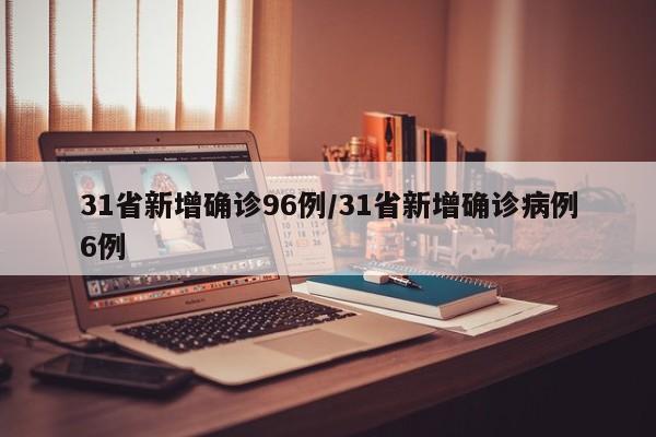 31省新增确诊96例/31省新增确诊病例6例
