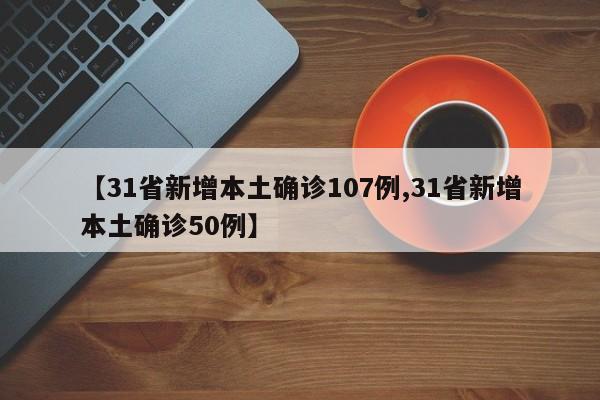 【31省新增本土确诊107例,31省新增本土确诊50例】