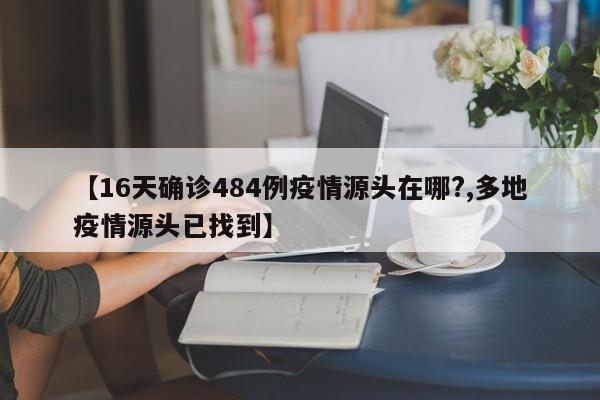 【16天确诊484例疫情源头在哪?,多地疫情源头已找到】