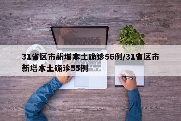 31省区市新增本土确诊56例/31省区市新增本土确诊55例