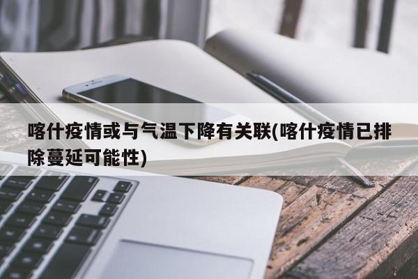 喀什疫情或与气温下降有关联(喀什疫情已排除蔓延可能性)