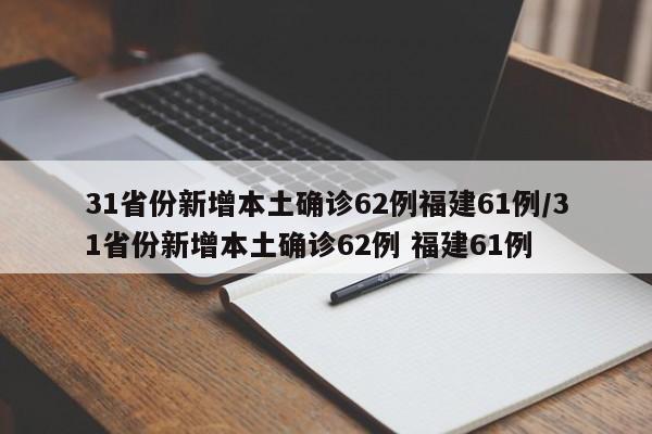 31省份新增本土确诊62例福建61例/31省份新增本土确诊62例 福建61例