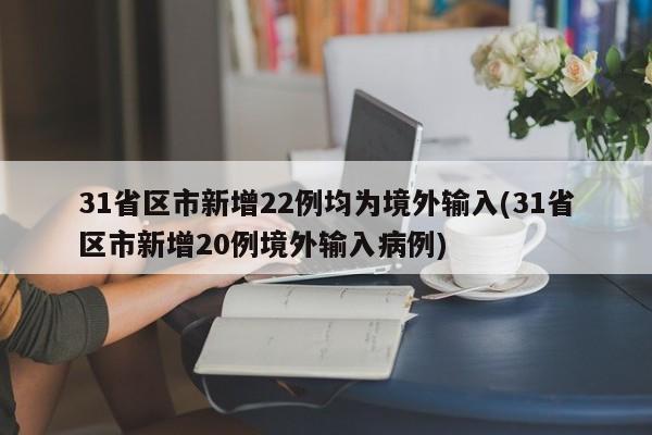 31省区市新增22例均为境外输入(31省区市新增20例境外输入病例)
