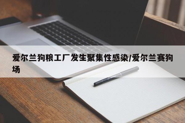 爱尔兰狗粮工厂发生聚集性感染/爱尔兰赛狗场