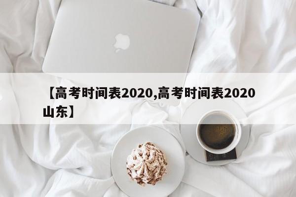 【高考时间表2020,高考时间表2020山东】