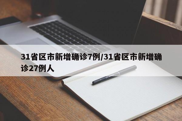 31省区市新增确诊7例/31省区市新增确诊27例人