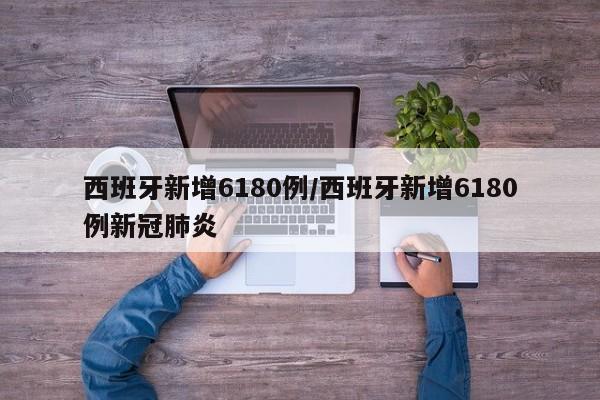 西班牙新增6180例/西班牙新增6180例新冠肺炎