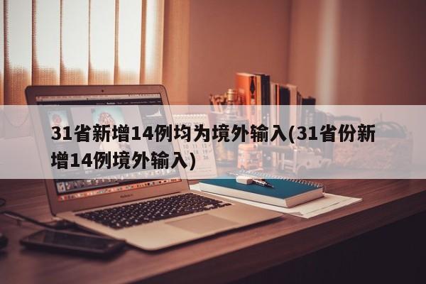 31省新增14例均为境外输入(31省份新增14例境外输入)