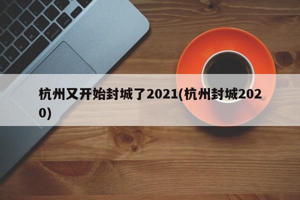 杭州又开始封城了2021(杭州封城2020)