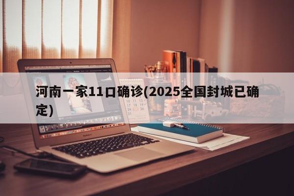 河南一家11口确诊(2025全国封城已确定)