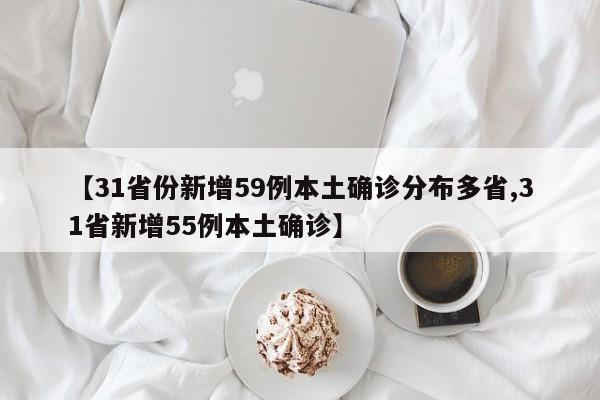 【31省份新增59例本土确诊分布多省,31省新增55例本土确诊】