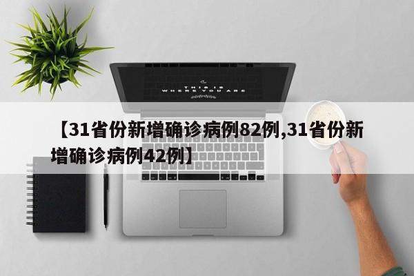 【31省份新增确诊病例82例,31省份新增确诊病例42例】