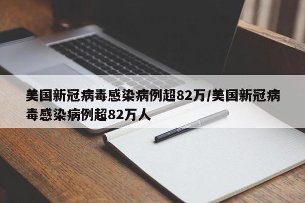 美国新冠病毒感染病例超82万/美国新冠病毒感染病例超82万人