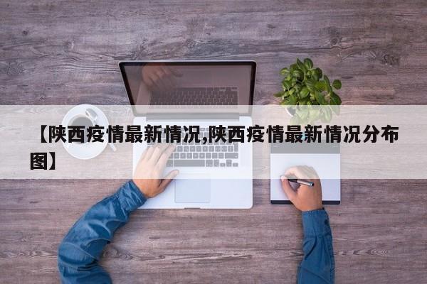 【陕西疫情最新情况,陕西疫情最新情况分布图】