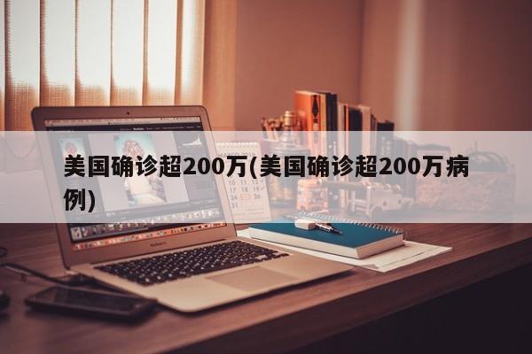 美国确诊超200万(美国确诊超200万病例)
