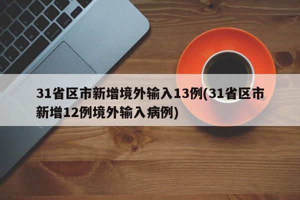 31省区市新增境外输入13例(31省区市新增12例境外输入病例)