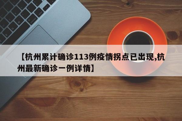 【杭州累计确诊113例疫情拐点已出现,杭州最新确诊一例详情】