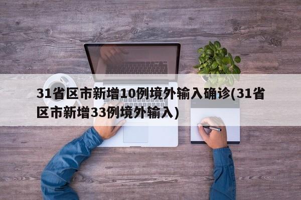 31省区市新增10例境外输入确诊(31省区市新增33例境外输入)