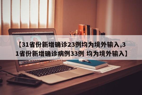 【31省份新增确诊23例均为境外输入,31省份新增确诊病例33例 均为境外输入】