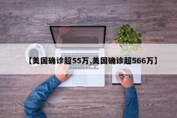 【美国确诊超55万,美国确诊超566万】