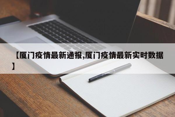 【厦门疫情最新通报,厦门疫情最新实时数据】