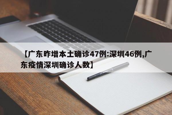 【广东昨增本土确诊47例:深圳46例,广东疫情深圳确诊人数】