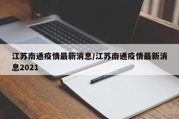 江苏南通疫情最新消息/江苏南通疫情最新消息2021