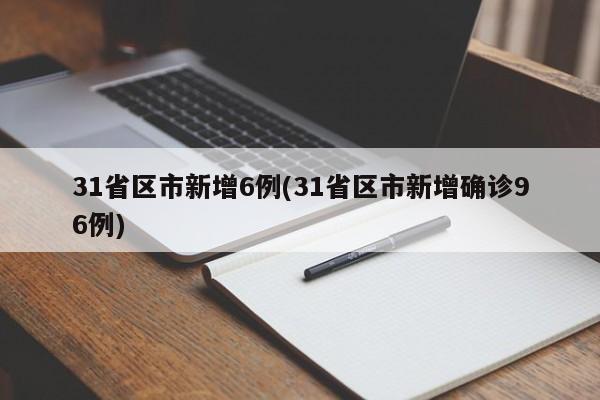 31省区市新增6例(31省区市新增确诊96例)