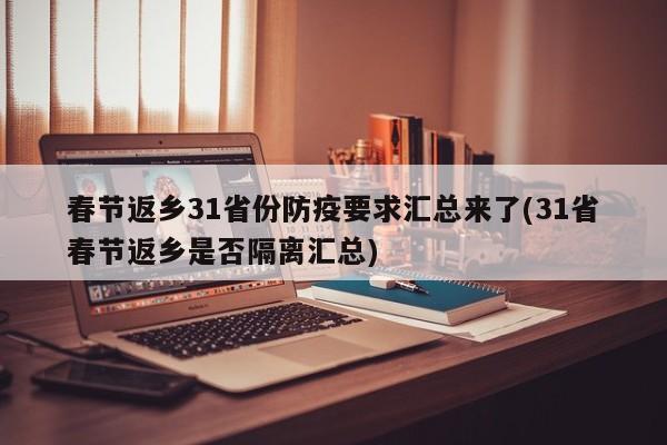 春节返乡31省份防疫要求汇总来了(31省春节返乡是否隔离汇总)