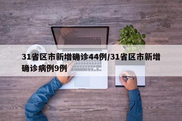 31省区市新增确诊44例/31省区市新增确诊病例9例
