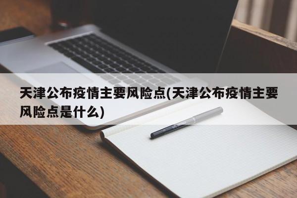 天津公布疫情主要风险点(天津公布疫情主要风险点是什么)
