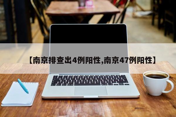 【南京排查出4例阳性,南京47例阳性】