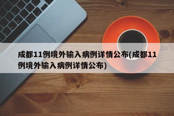 成都11例境外输入病例详情公布(成都11例境外输入病例详情公布)
