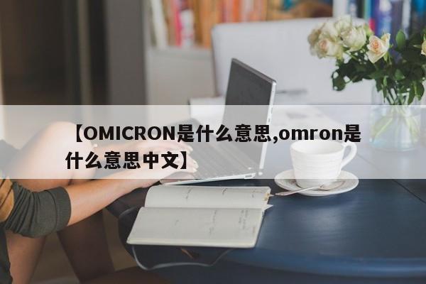 【OMICRON是什么意思,omron是什么意思中文】