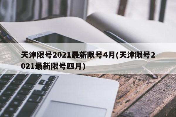 天津限号2021最新限号4月(天津限号2021最新限号四月)