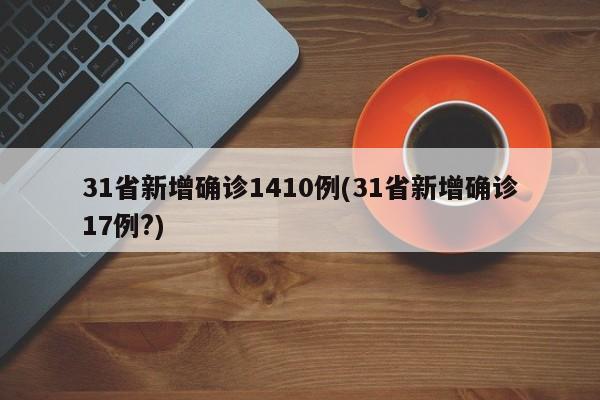 31省新增确诊1410例(31省新增确诊17例?)