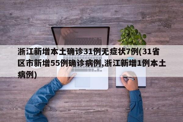 浙江新增本土确诊31例无症状7例(31省区市新增55例确诊病例,浙江新增1例本土病例)