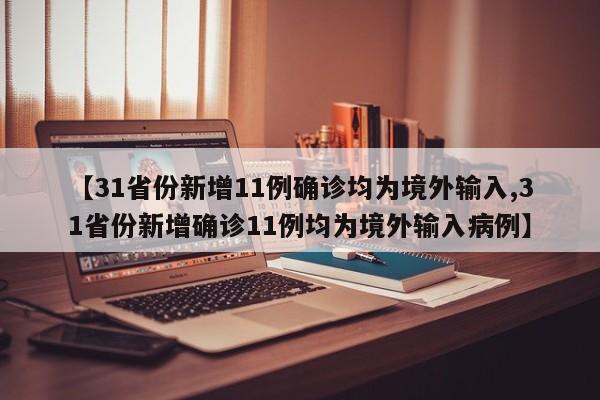 【31省份新增11例确诊均为境外输入,31省份新增确诊11例均为境外输入病例】