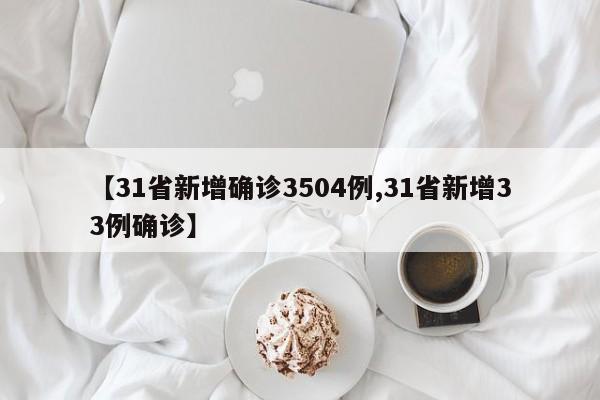 【31省新增确诊3504例,31省新增33例确诊】