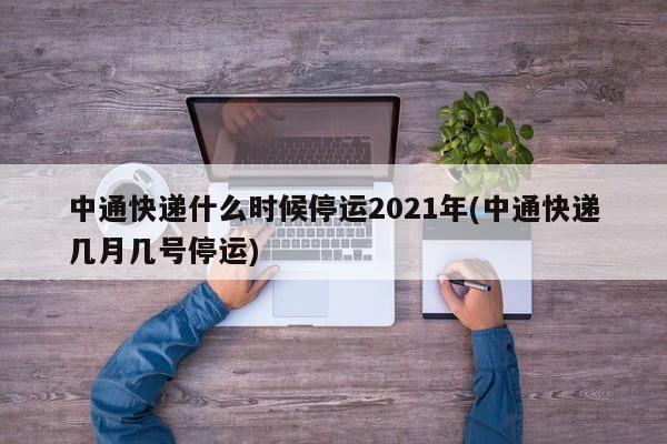 中通快递什么时候停运2021年(中通快递几月几号停运)