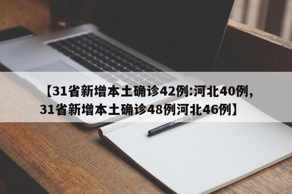 【31省新增本土确诊42例:河北40例,31省新增本土确诊48例河北46例】