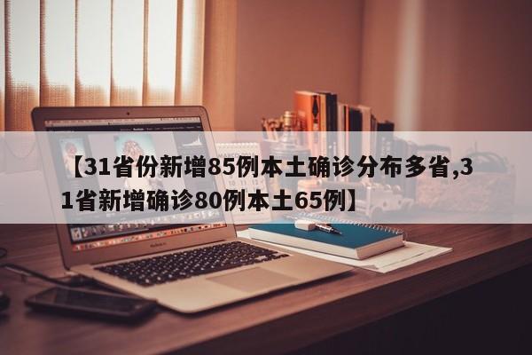 【31省份新增85例本土确诊分布多省,31省新增确诊80例本土65例】