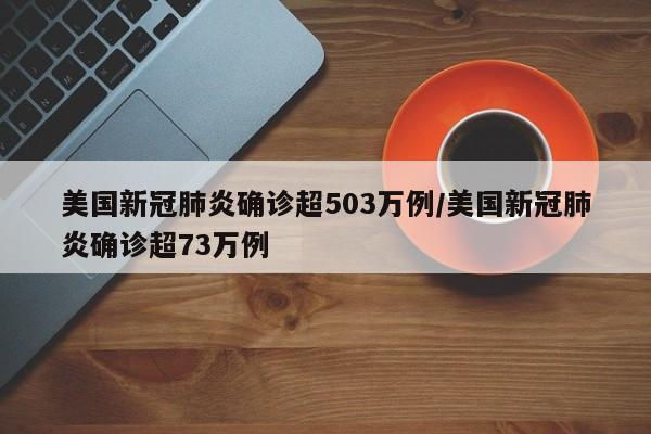 美国新冠肺炎确诊超503万例/美国新冠肺炎确诊超73万例