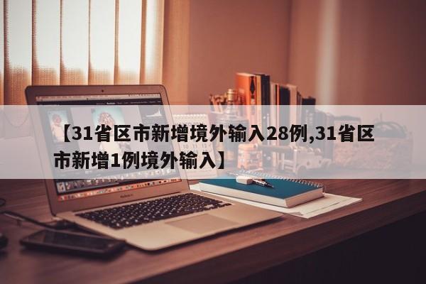 【31省区市新增境外输入28例,31省区市新增1例境外输入】