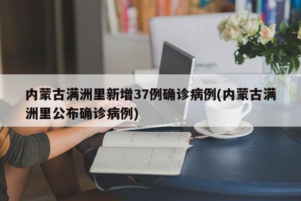 内蒙古满洲里新增37例确诊病例(内蒙古满洲里公布确诊病例)