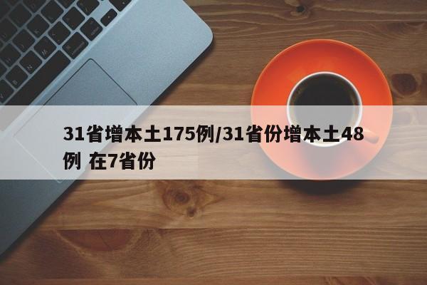 31省增本土175例/31省份增本土48例 在7省份