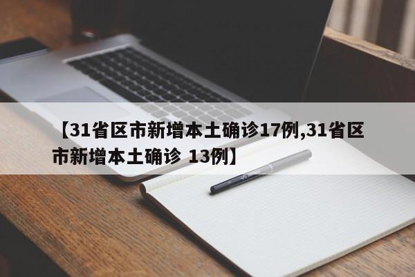 【31省区市新增本土确诊17例,31省区市新增本土确诊 13例】