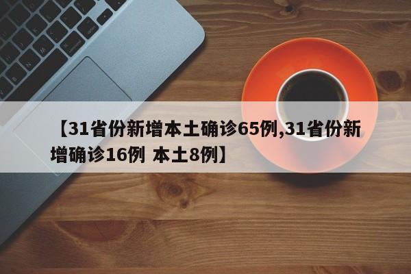 【31省份新增本土确诊65例,31省份新增确诊16例 本土8例】
