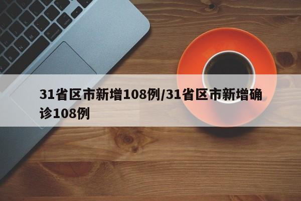 31省区市新增108例/31省区市新增确诊108例
