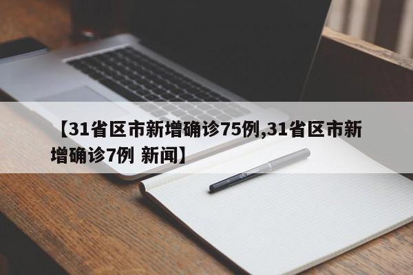 【31省区市新增确诊75例,31省区市新增确诊7例 新闻】
